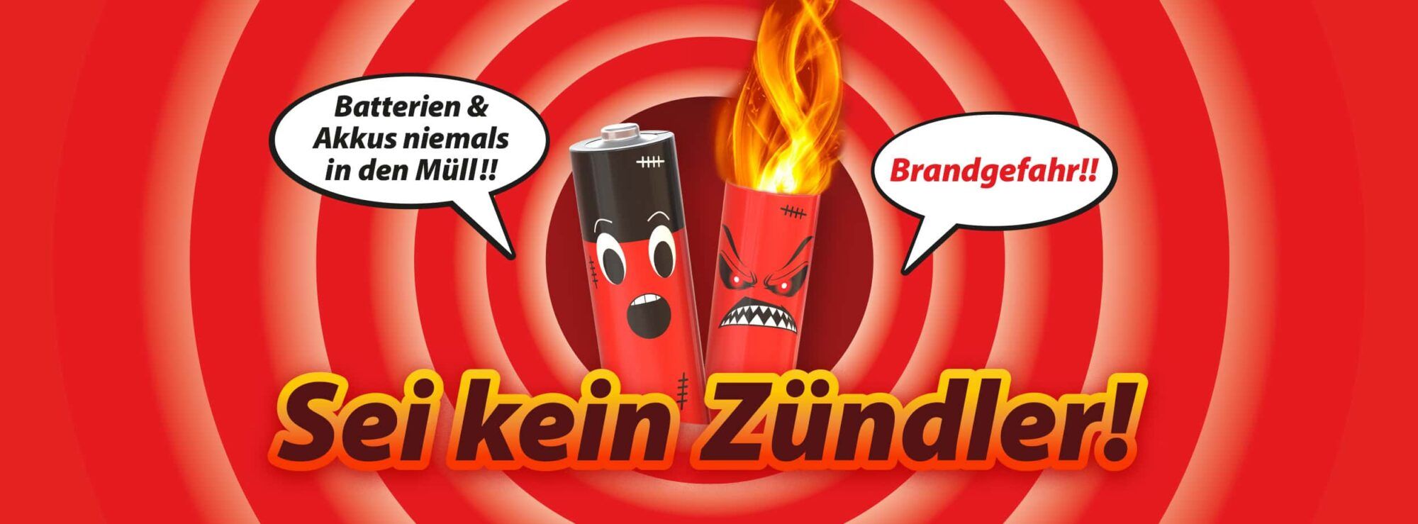 Das Bild zeigt zwei gezeichnete Batterien, von denen eine brennt. Sprechblasen warnen mit den Aussagen &bdquo;Batterien niemals in den M&uuml;ll!!&ldquo; und &bdquo;Brandgefahr!!&ldquo;. Der gro&szlig;e Schriftzug &bdquo;Sei kein Z&uuml;ndler!&ldquo; macht deutlich, dass Batterien wegen der Brandgefahr nicht im Hausm&uuml;ll entsorgt werden d&uuml;rfen.